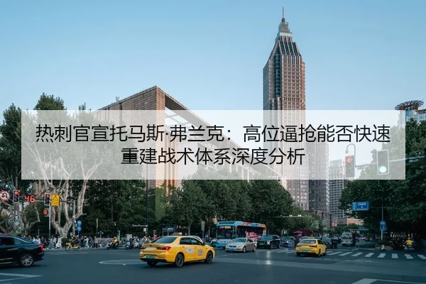 热刺官宣托马斯·弗兰克：高位逼抢能否快速重建战术体系深度分析