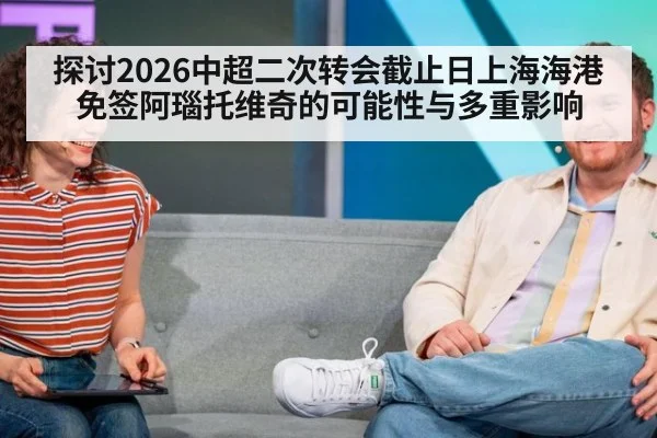 探讨2026中超二次转会截止日上海海港免签阿瑙托维奇的可能性与多重影响 | jiuyou
