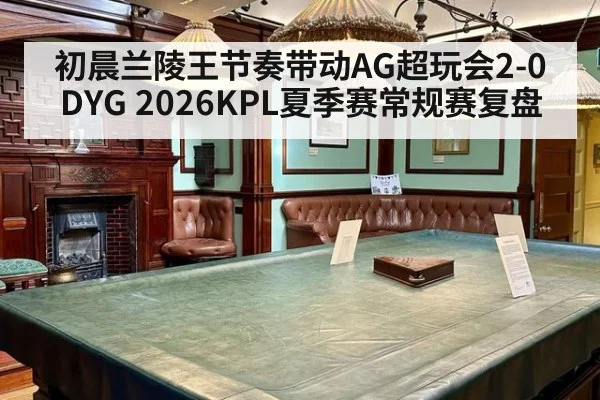 初晨兰陵王节奏带动AG超玩会2-0DYG 2026KPL夏季赛常规赛复盘 | jiuyou