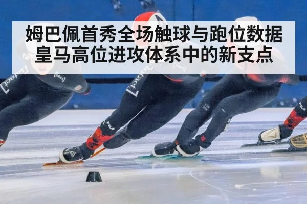 姆巴佩首秀全场触球与跑位数据 皇马高位进攻体系中的新支点 | jiuyou