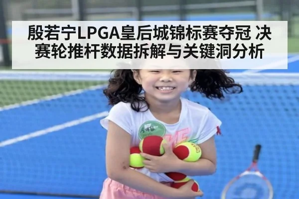 殷若宁LPGA皇后城锦标赛夺冠 决赛轮推杆数据拆解与关键洞分析 | jiuyou
