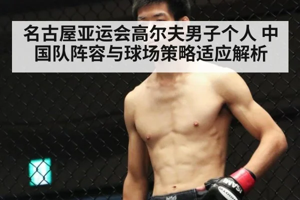 名古屋亚运会高尔夫男子个人 中国队阵容与球场策略适应解析