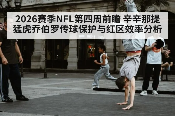 2026赛季NFL第四周前瞻 辛辛那提猛虎乔伯罗传球保护与红区效率分析 | jiuyou