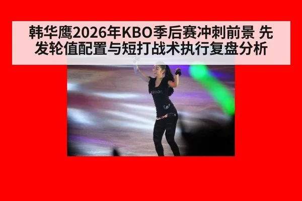 韩华鹰2026年KBO季后赛冲刺前景 先发轮值配置与短打战术执行复盘分析 | jiuyou