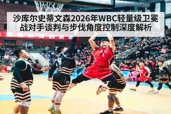 沙库尔史蒂文森2026年WBC轻量级卫冕战对手谈判与步伐角度控制深度解析