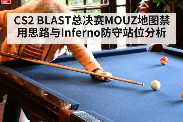 CS2 BLAST总决赛MOUZ地图禁用思路与Inferno防守站位分析 | jiuyou